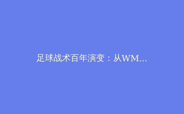 足球战术百年演变：从WM到高位压迫，现代足球的制胜密码 - 4